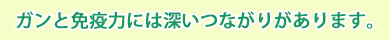 ガンと免疫力には深いつながりがある